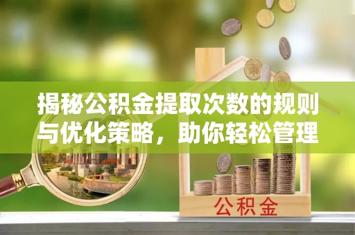 青岛揭秘公积金提取次数的规则与优化策略，助你轻松管理财务