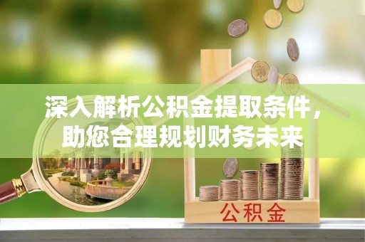 青岛深入解析公积金提取条件，助您合理规划财务未来