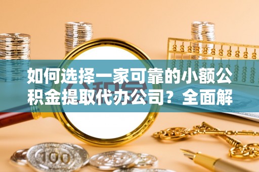 青岛如何选择一家可靠的小额公积金提取代办公司？全面解析与指南