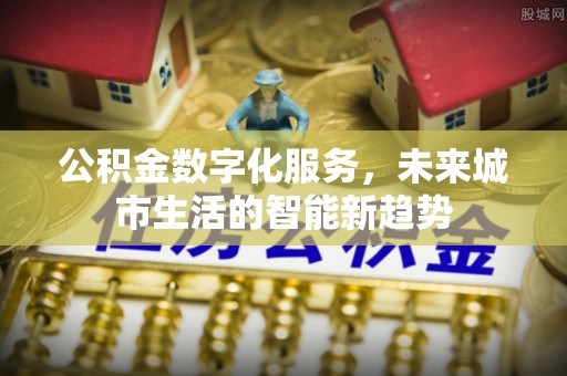 青岛公积金数字化服务，未来城市生活的智能新趋势