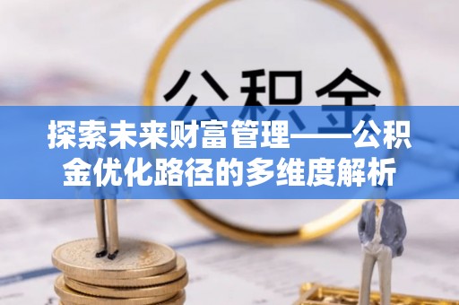 青岛探索未来财富管理——公积金优化路径的多维度解析