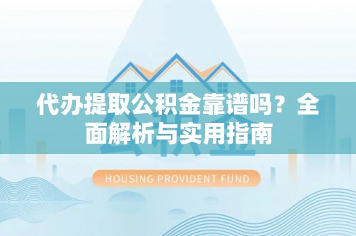 青岛代办提取公积金靠谱吗？全面解析与实用指南