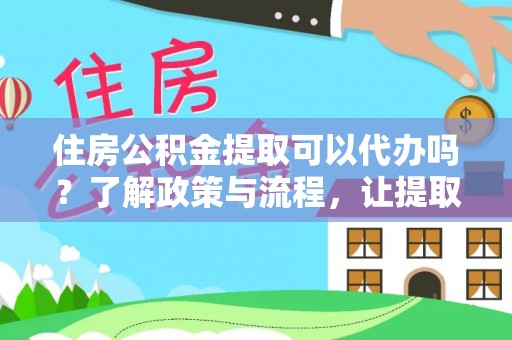 青岛住房公积金提取可以代办吗？了解政策与流程，让提取更便捷