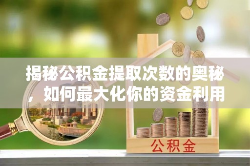 青岛揭秘公积金提取次数的奥秘，如何最大化你的资金利用？