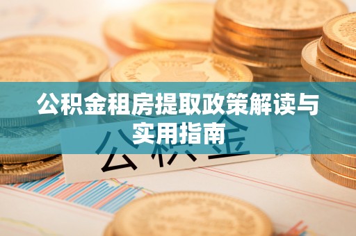 青岛公积金租房提取政策解读与实用指南