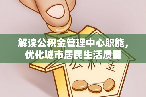 青岛解读公积金管理中心职能，优化城市居民生活质量