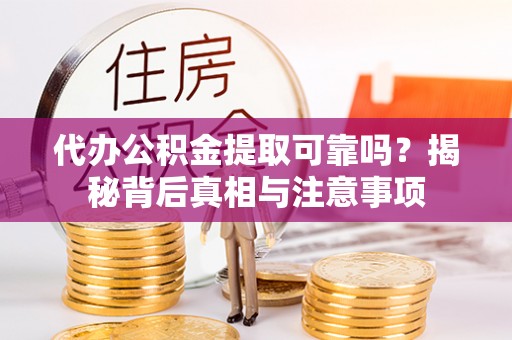 青岛代办公积金提取可靠吗？揭秘背后真相与注意事项
