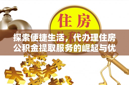 青岛探索便捷生活，代办理住房公积金提取服务的崛起与优势