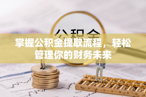 青岛掌握公积金提取流程，轻松管理你的财务未来