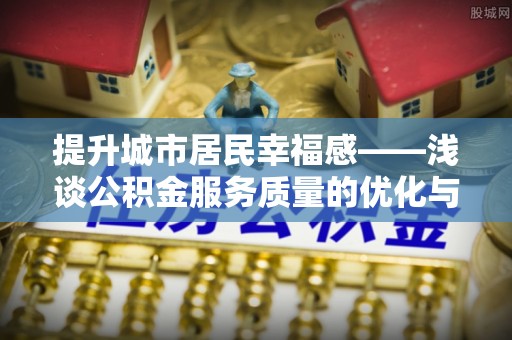 青岛提升城市居民幸福感——浅谈公积金服务质量的优化与未来