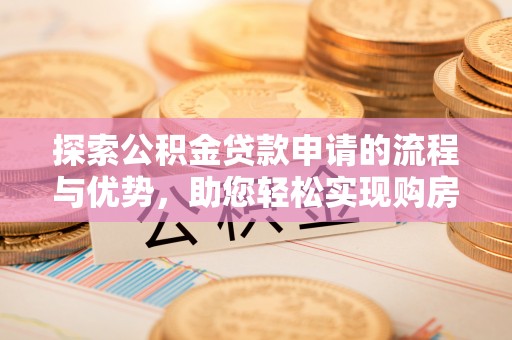青岛探索公积金贷款申请的流程与优势，助您轻松实现购房梦想