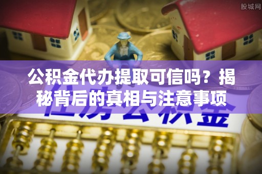 青岛公积金代办提取可信吗？揭秘背后的真相与注意事项
