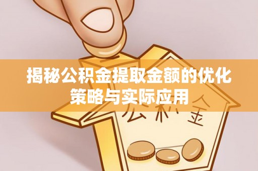 青岛揭秘公积金提取金额的优化策略与实际应用