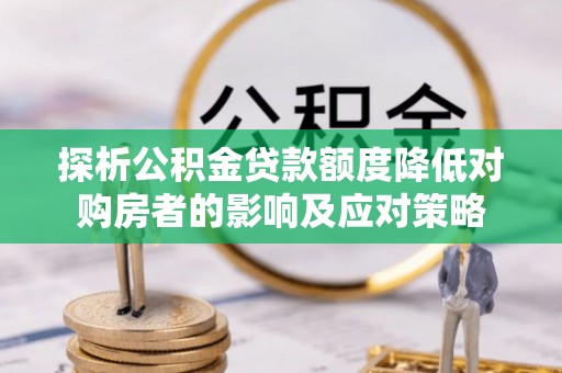 青岛探析公积金贷款额度降低对购房者的影响及应对策略