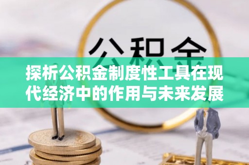 青岛探析公积金制度性工具在现代经济中的作用与未来发展趋势