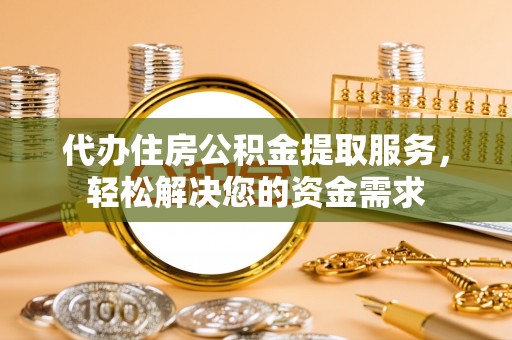青岛代办住房公积金提取服务，轻松解决您的资金需求
