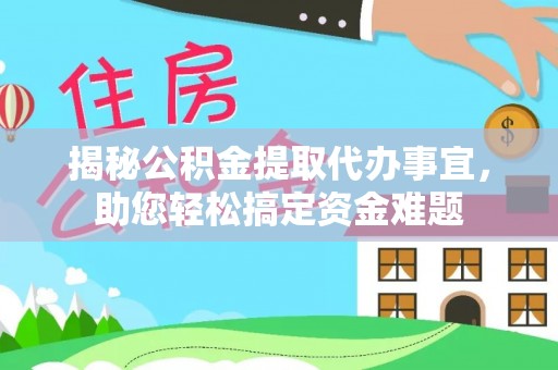 青岛揭秘公积金提取代办事宜，助您轻松搞定资金难题