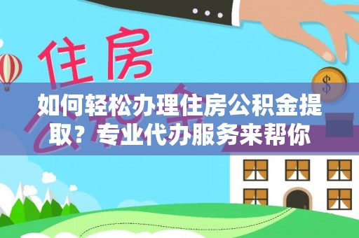 青岛如何轻松办理住房公积金提取？专业代办服务来帮你