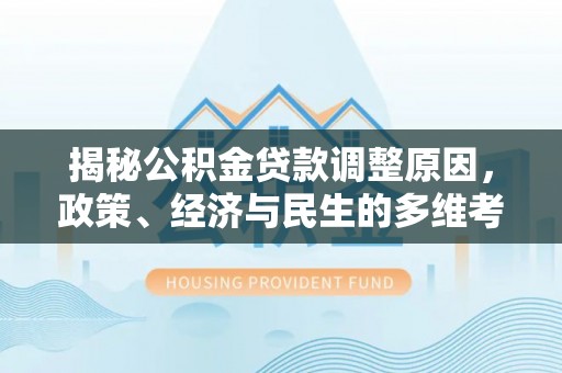 青岛揭秘公积金贷款调整原因，政策、经济与民生的多维考量
