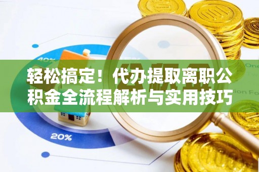 青岛轻松搞定！代办提取离职公积金全流程解析与实用技巧