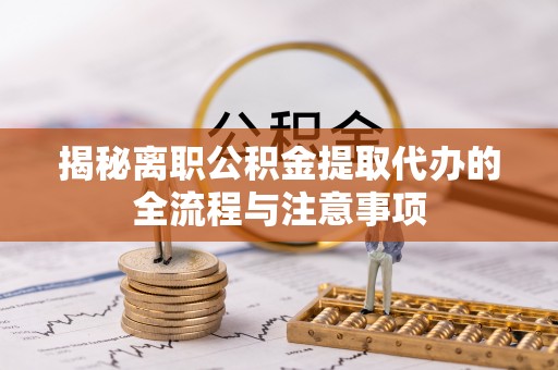青岛揭秘离职公积金提取代办的全流程与注意事项