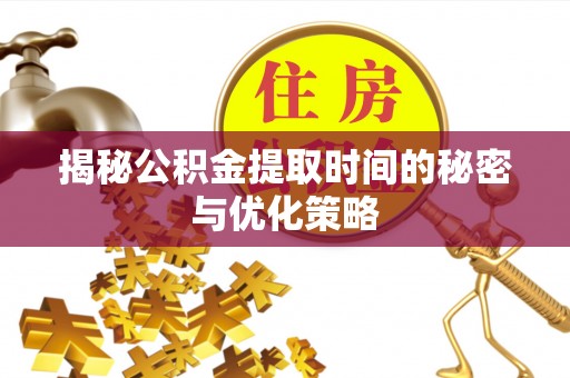 青岛揭秘公积金提取时间的秘密与优化策略