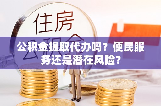 青岛公积金提取代办吗？便民服务还是潜在风险？