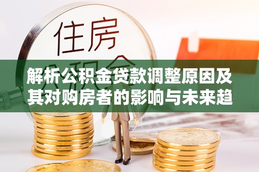 青岛解析公积金贷款调整原因及其对购房者的影响与未来趋势