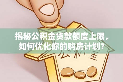 青岛揭秘公积金贷款额度上限，如何优化你的购房计划？