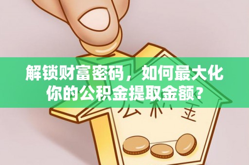 青岛解锁财富密码，如何最大化你的公积金提取金额？