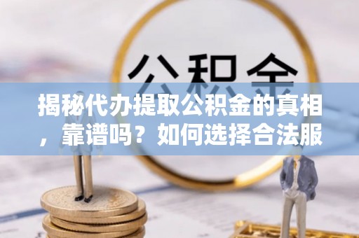 青岛揭秘代办提取公积金的真相，靠谱吗？如何选择合法服务？