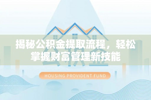 青岛揭秘公积金提取流程，轻松掌握财富管理新技能