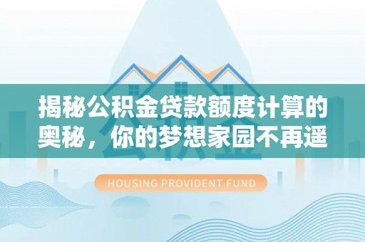 青岛揭秘公积金贷款额度计算的奥秘，你的梦想家园不再遥不可及