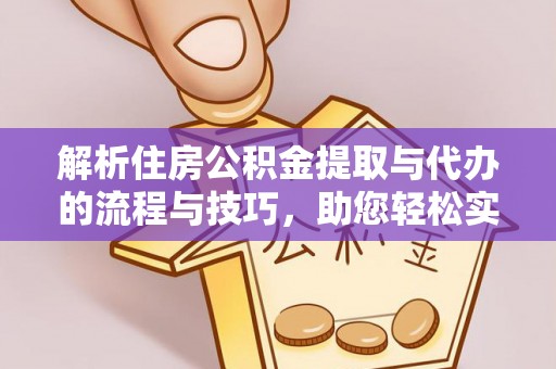 青岛解析住房公积金提取与代办的流程与技巧，助您轻松实现资金流动