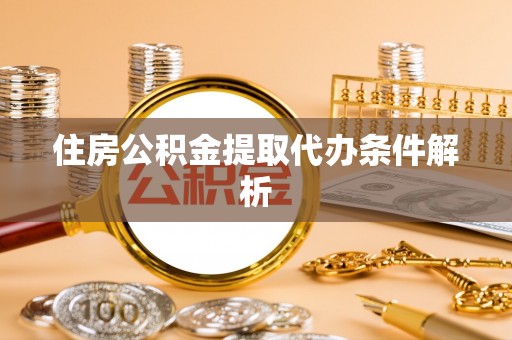 青岛住房公积金提取代办条件解析